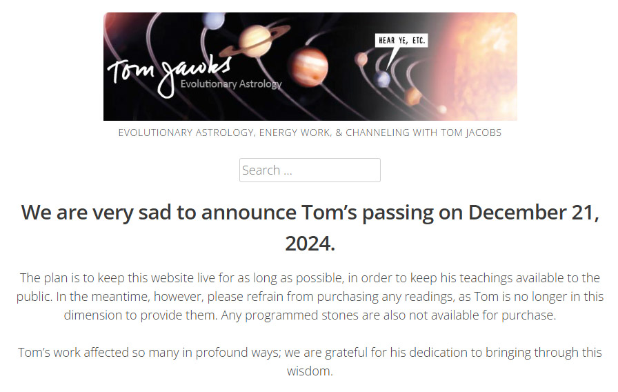 We are very sad to announce Tom’s passing on December 21, 2024.Tom’s work affected so many in profound ways; we are grateful for his dedication to bringing through this wisdom.